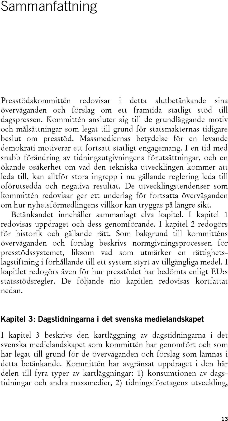 Massmediernas betydelse för en levande demokrati motiverar ett fortsatt statligt engagemang.