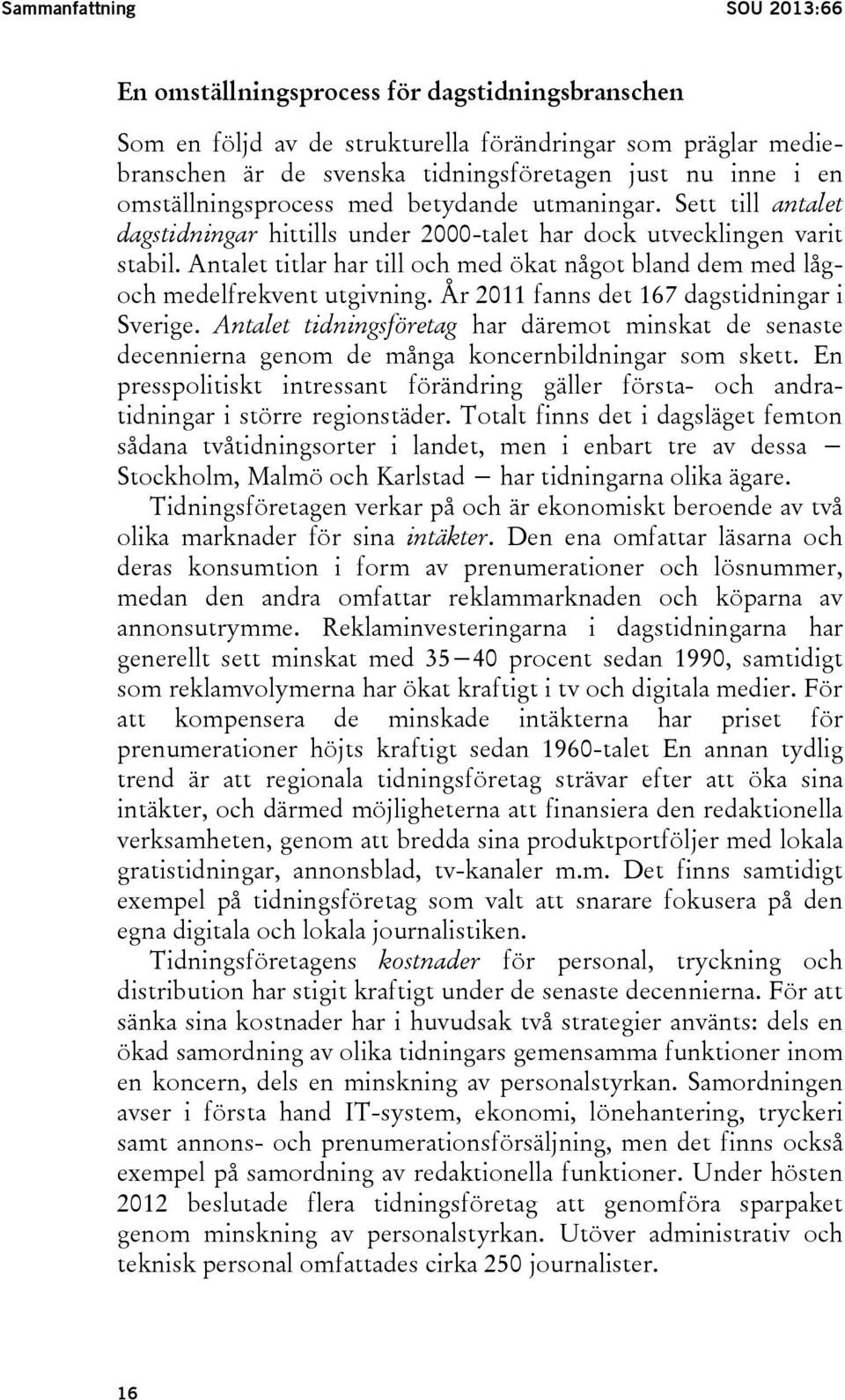 Antalet titlar har till och med ökat något bland dem med lågoch medelfrekvent utgivning. År 2011 fanns det 167 dagstidningar i Sverige.