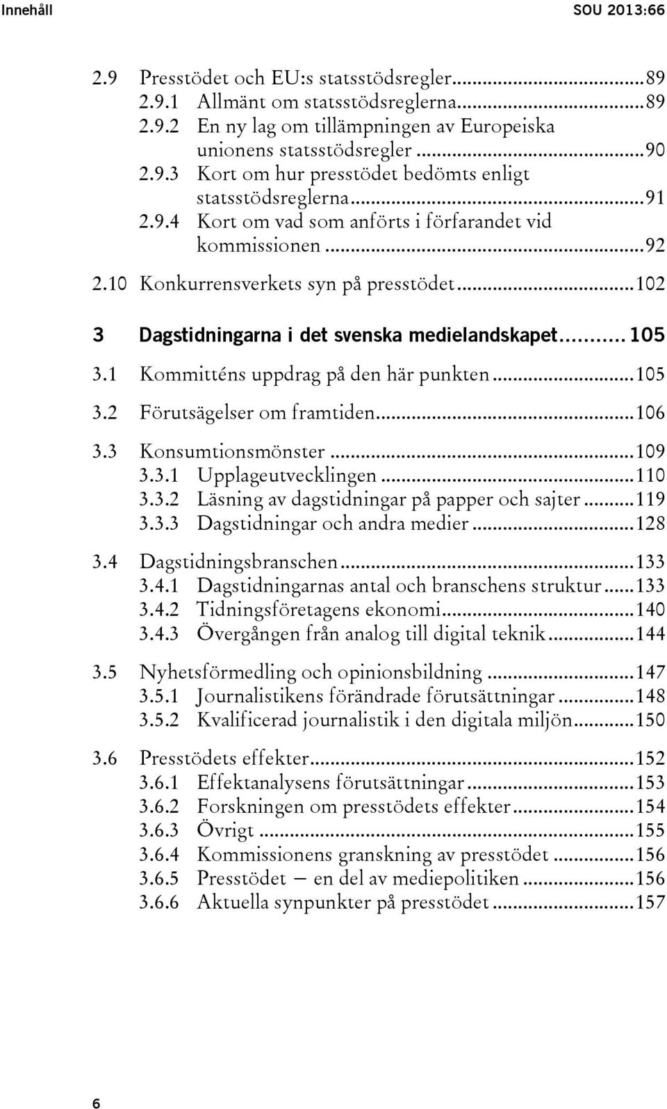 1 3.2 3.3 3.4 3.5 3.6 Kommitténs uppdrag på den här punkten... 105 Förutsägelser om framtiden... 106 Konsumtionsmönster... 109 3.3.1 Upplageutvecklingen... 110 3.3.2 Läsning av dagstidningar på papper och sajter.