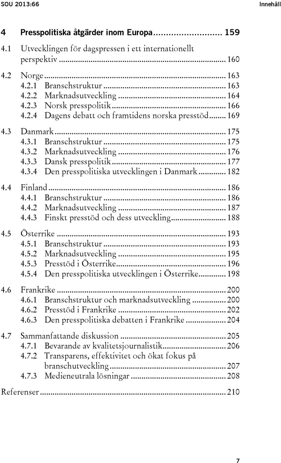 .. 177 4.3.4 Den presspolitiska utvecklingen i Danmark... 182 4.4 Finland... 186 4.4.1 Branschstruktur... 186 4.4.2 Marknadsutveckling... 187 4.4.3 Finskt presstöd och dess utveckling... 188 4.