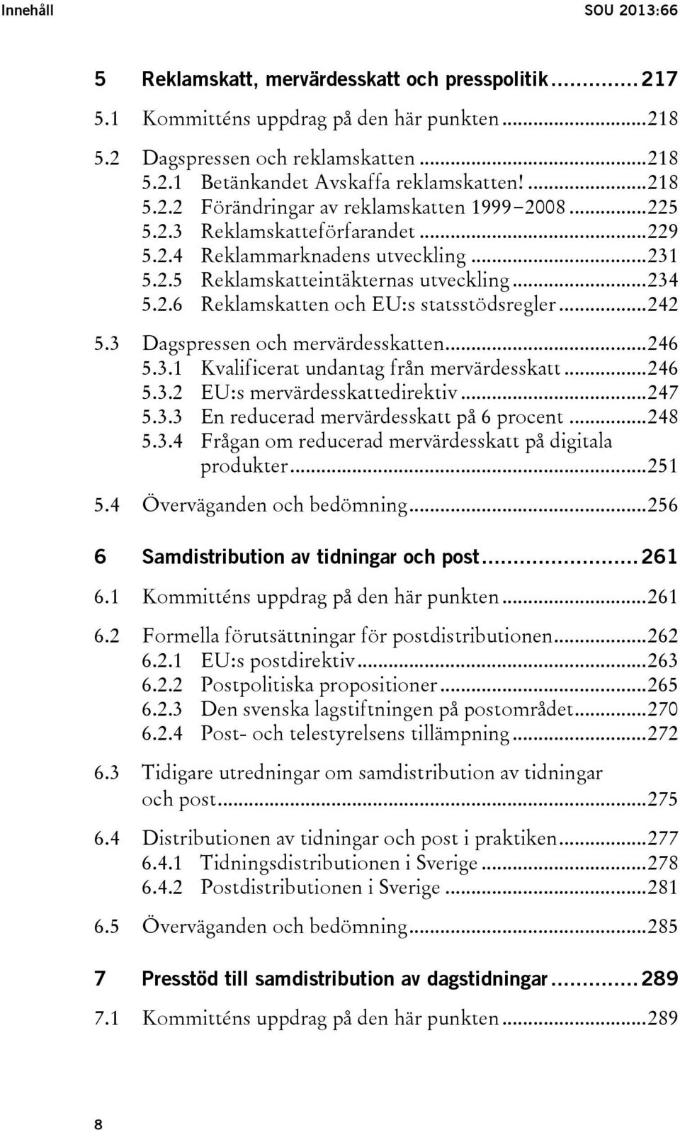 .. 242 5.3 Dagspressen och mervärdesskatten... 246 5.3.1 Kvalificerat undantag från mervärdesskatt... 246 5.3.2 EU:s mervärdesskattedirektiv... 247 5.3.3 En reducerad mervärdesskatt på 6 procent.