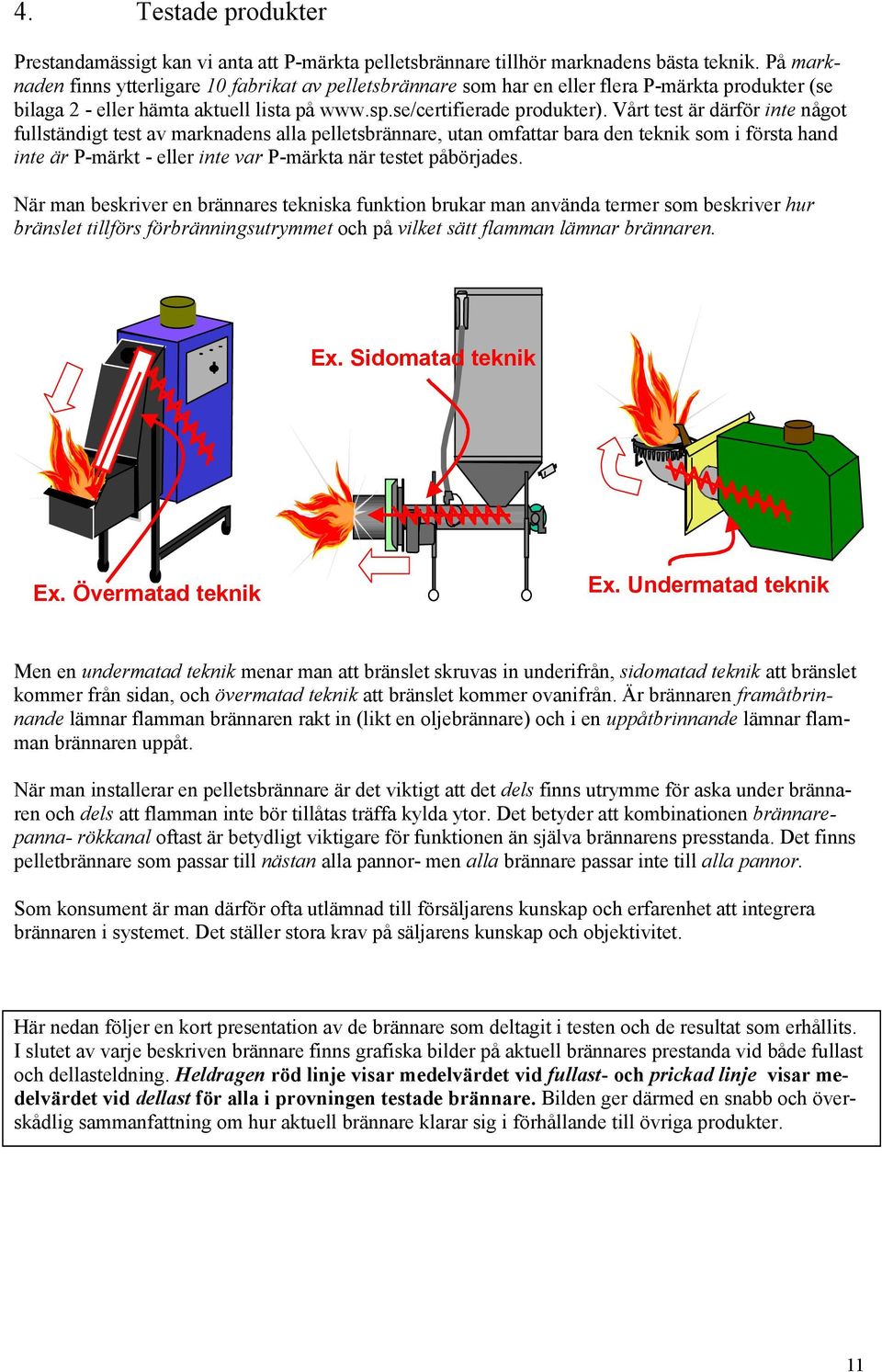 Vårt test är därför inte något fullständigt test av marknadens alla pelletsbrännare, utan omfattar bara den teknik som i första hand inte är P-märkt - eller inte var P-märkta när testet påbörjades.