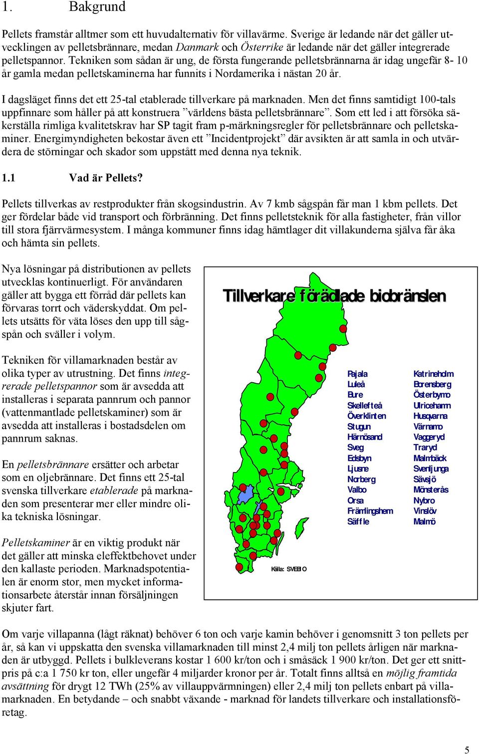 Tekniken som sådan är ung, de första fungerande pelletsbrännarna är idag ungefär 8-1 år gamla medan pelletskaminerna har funnits i Nordamerika i nästan 2 år.