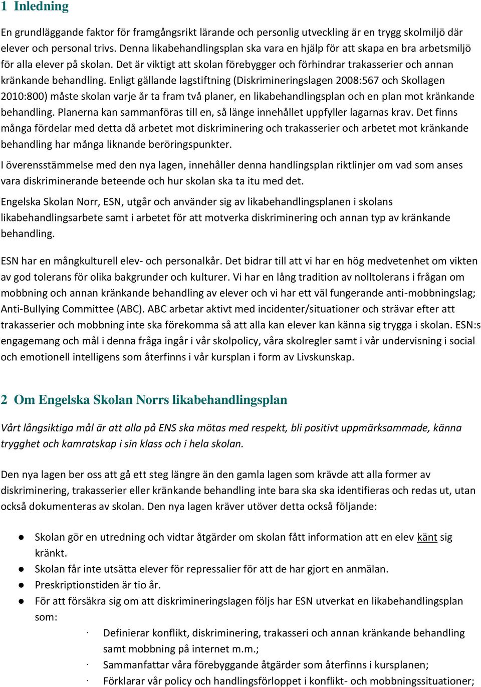 Enligt gällande lagstiftning (Diskrimineringslagen 2008:567 och Skollagen 2010:800) måste skolan varje år ta fram två planer, en likabehandlingsplan och en plan mot kränkande behandling.