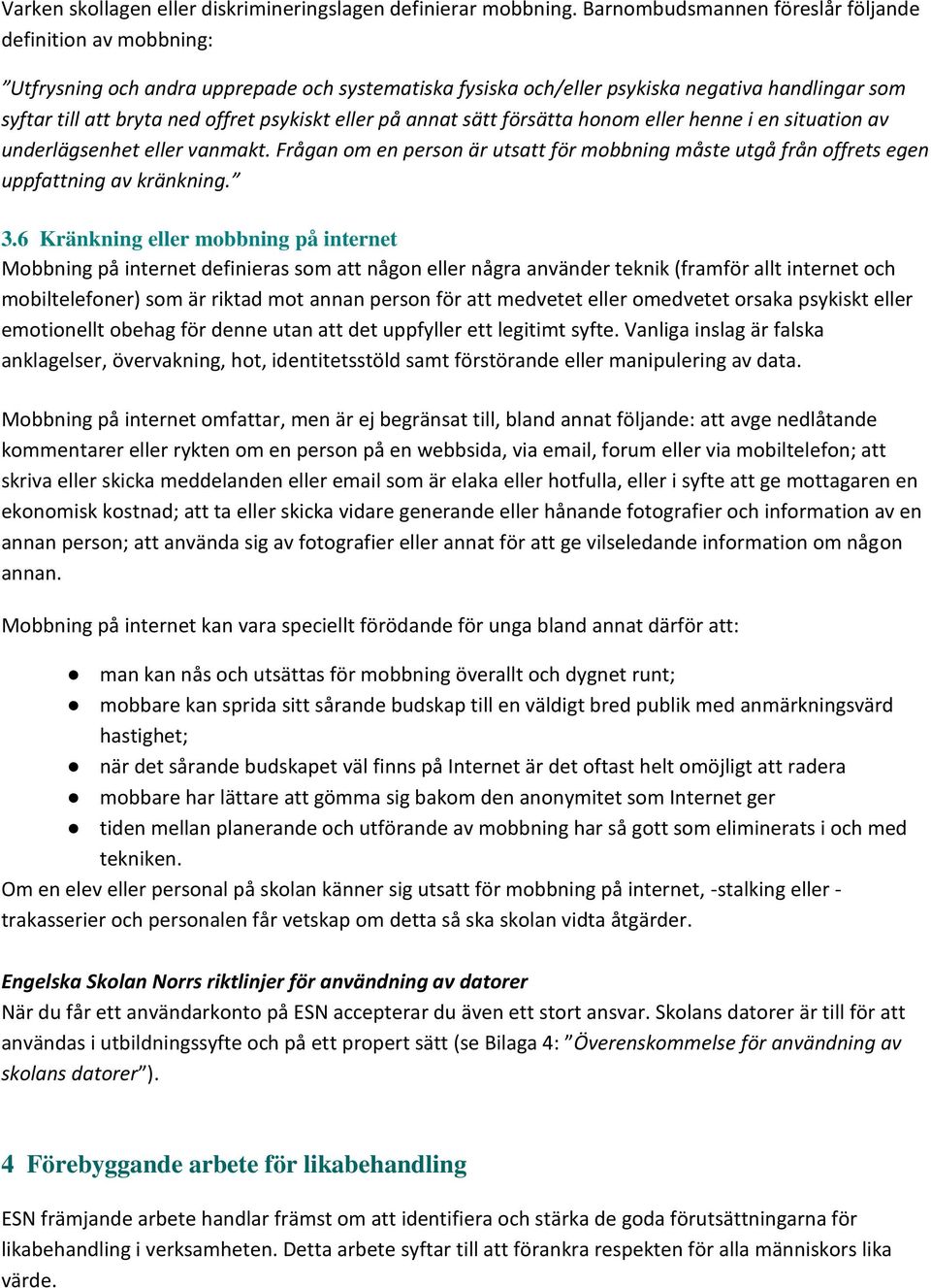 eller på annat sätt försätta honom eller henne i en situation av underlägsenhet eller vanmakt. Frågan om en person är utsatt för mobbning måste utgå från offrets egen uppfattning av kränkning. 3.