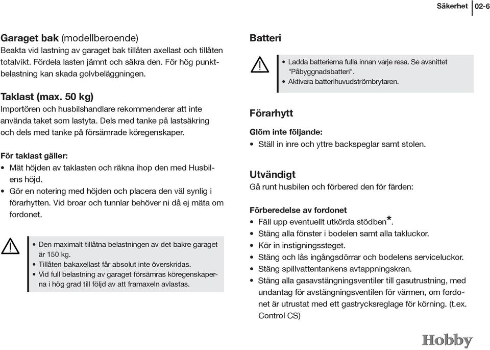 Dels med tanke på lastsäkring och dels med tanke på försämrade köregenskaper. För taklast gäller: Mät höjden av taklasten och räkna ihop den med Husbilens höjd.