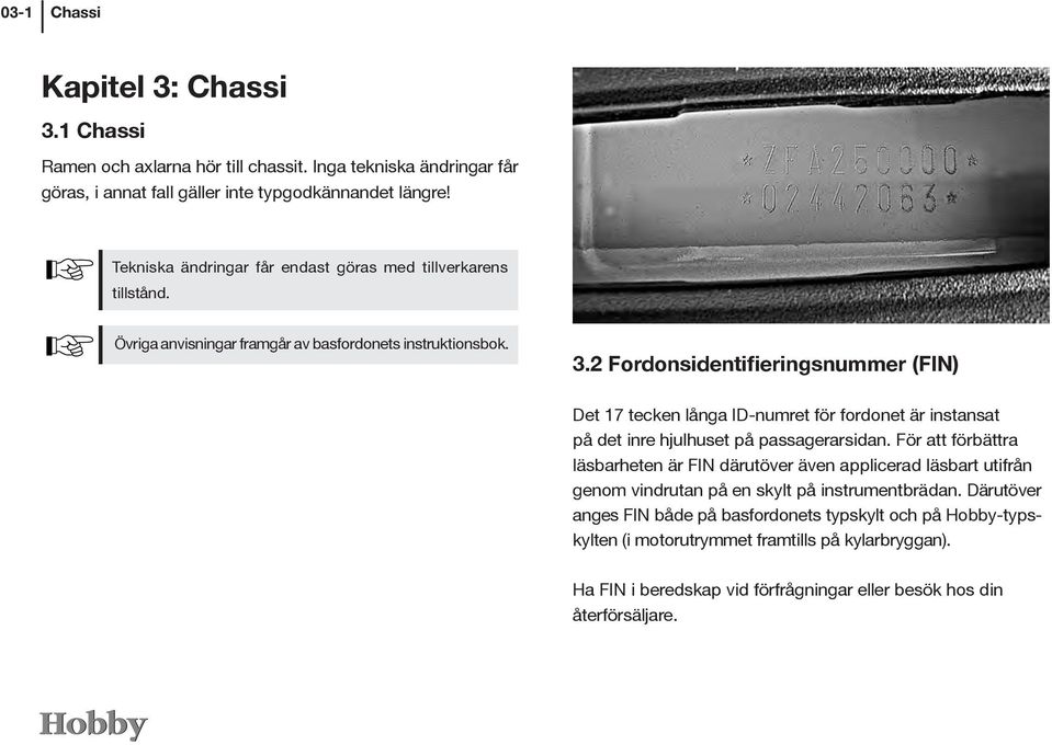 2 Fordonsidentifieringsnummer (FIN) Det 17 tecken långa ID-numret för fordonet är instansat på det inre hjulhuset på passagerarsidan.