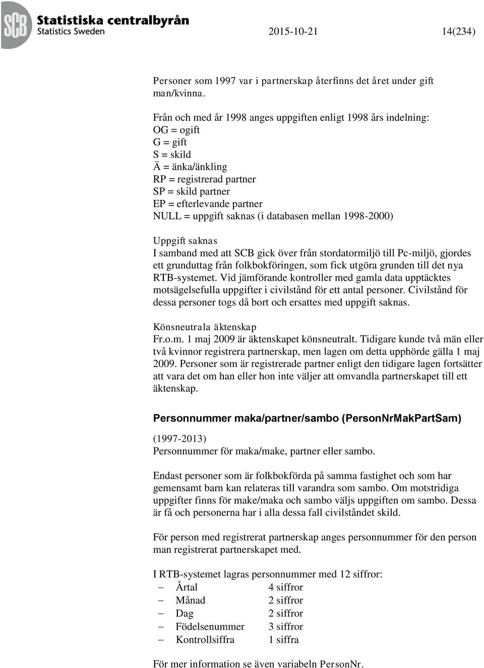 saknas (i databasen mellan 1998-2000) Uppgift saknas I samband med att SCB gick över från stordatormiljö till Pc-miljö, gjordes ett grunduttag från folkbokföringen, som fick utgöra grunden till det