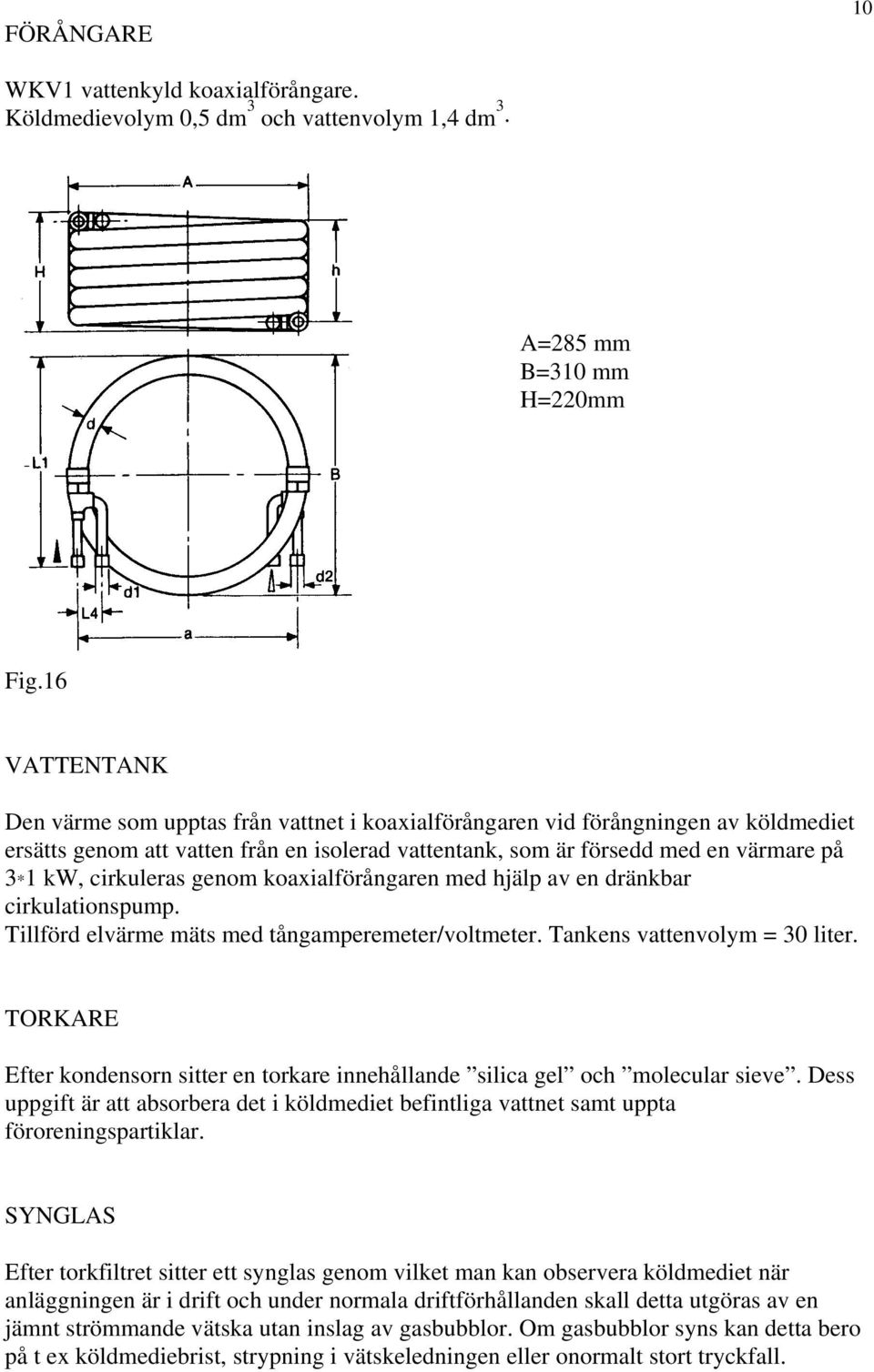 cirkuleras genom koaxialförångaren med hjälp av en dränkbar cirkulationspump. Tillförd elvärme mäts med tångamperemeter/voltmeter. Tankens vattenvolym = 30 liter.