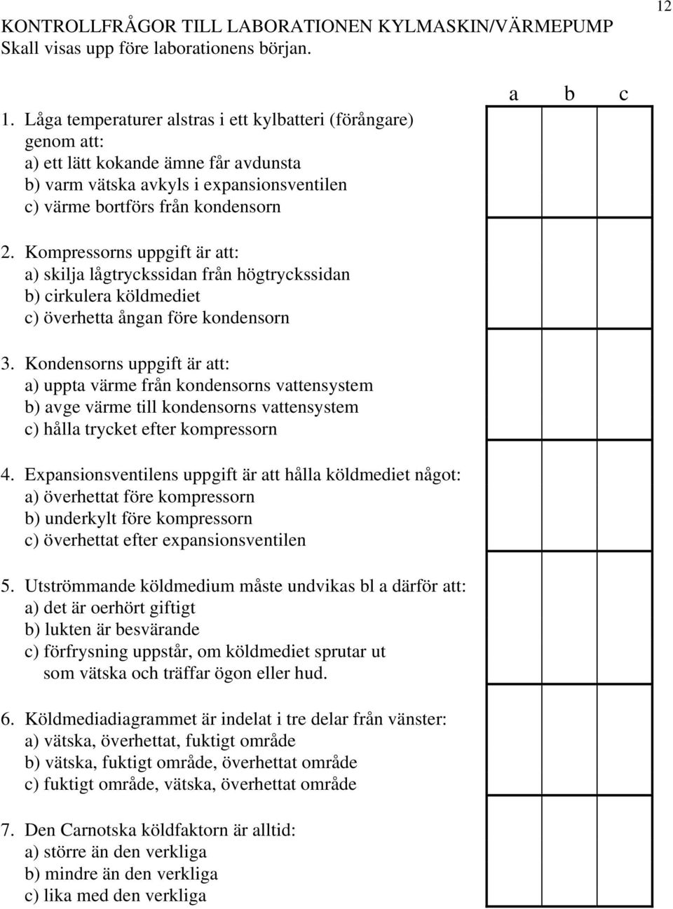 Kompressorns uppgift är att: a) skilja lågtryckssidan från högtryckssidan b) cirkulera köldmediet c) överhetta ångan före kondensorn 3.