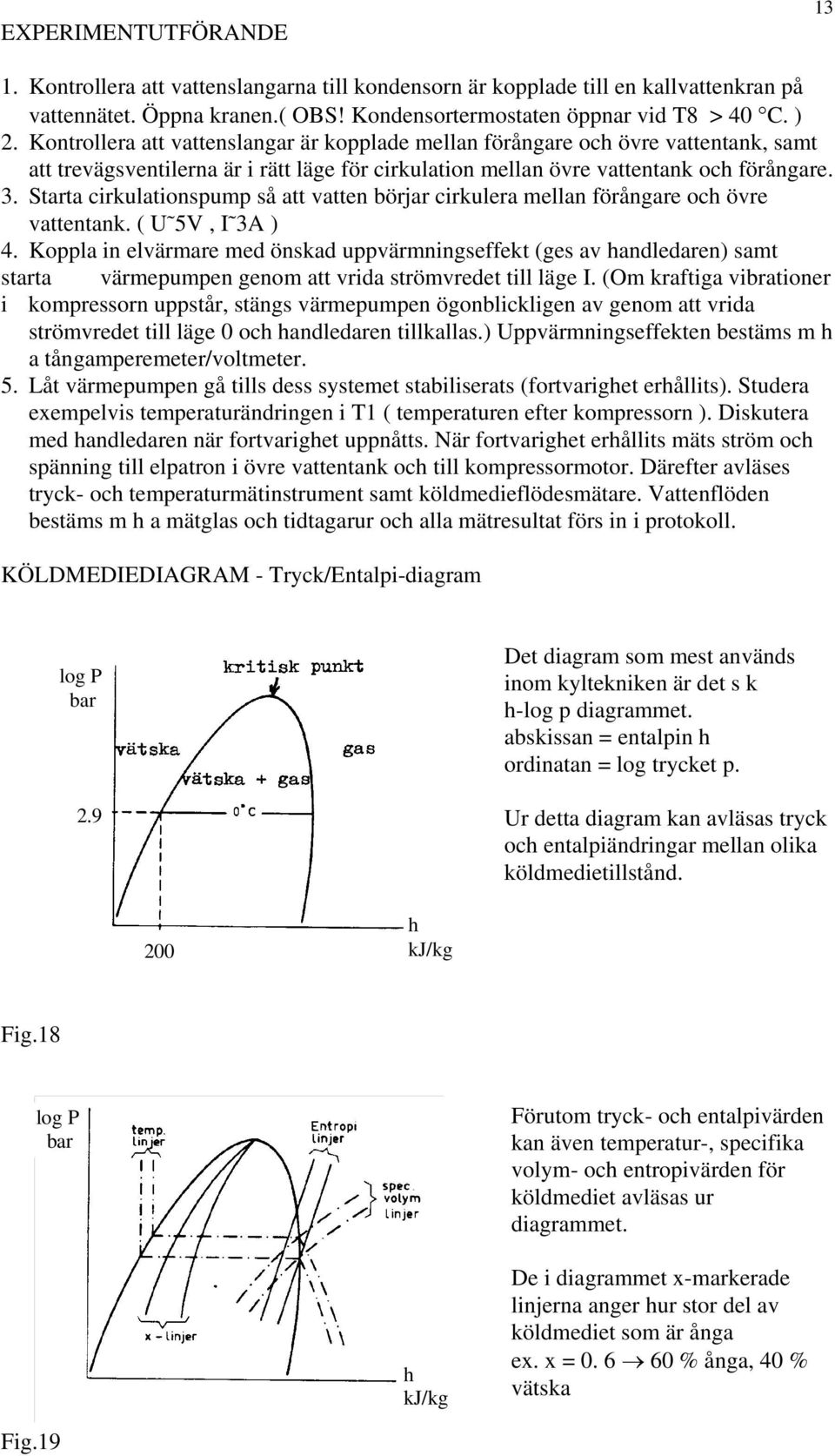 Starta cirkulationspump så att vatten börjar cirkulera mellan förångare och övre vattentank. ( U 5V, I 3A ) 4.