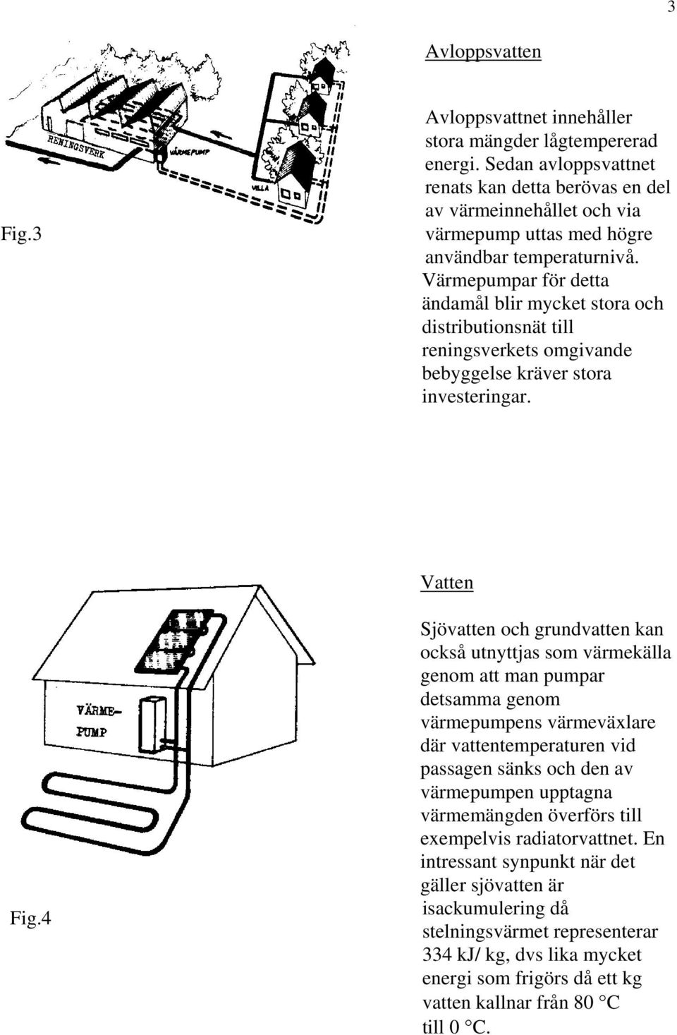 Värmepumpar för detta ändamål blir mycket stora och distributionsnät till reningsverkets omgivande bebyggelse kräver stora investeringar. Vatten Fig.