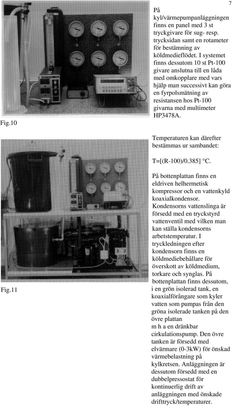 Temperaturen kan därefter bestämmas ur sambandet: T=[(R-100)/0.385] C. Fig.11 På bottenplattan finns en eldriven helhermetisk kompressor och en vattenkyld koaxialkondensor.