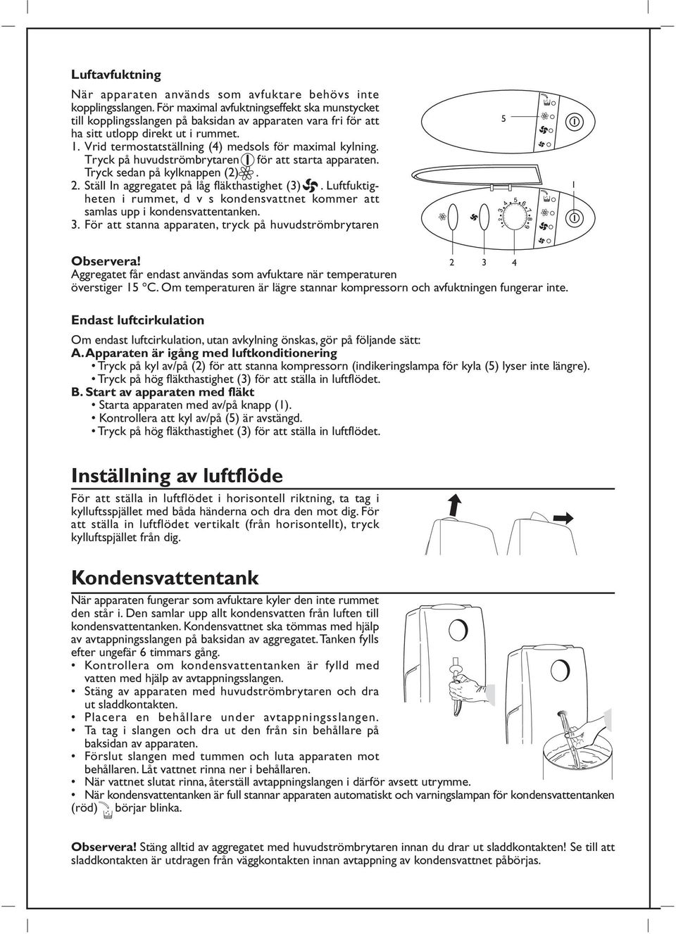 Vrid termostatställning (4) medsols för maximal kylning. Tryck på huvudströmbrytaren för att starta apparaten. Tryck sedan på kylknappen (2). 2. Ställ In aggregatet på låg fläkthastighet (3).