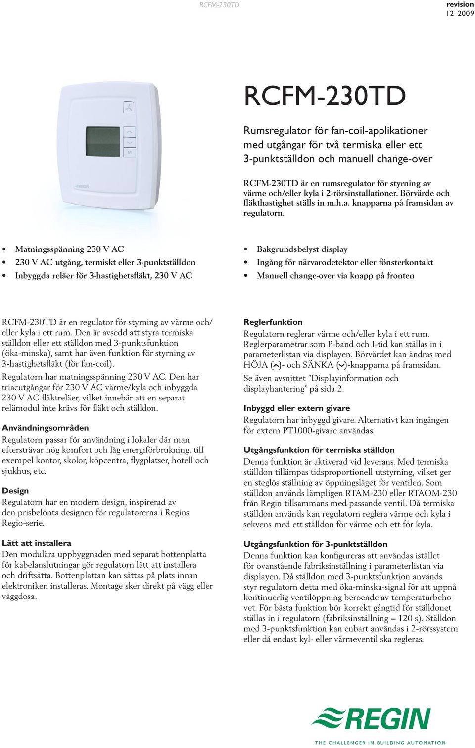 Matningsspänning 230 V AC 230 V AC utgång, termiskt eller 3-punktställdon Inbyggda reläer för 3-hastighetsfläkt, 230 V AC Bakgrundsbelyst display Ingång för närvarodetektor eller fönsterkontakt