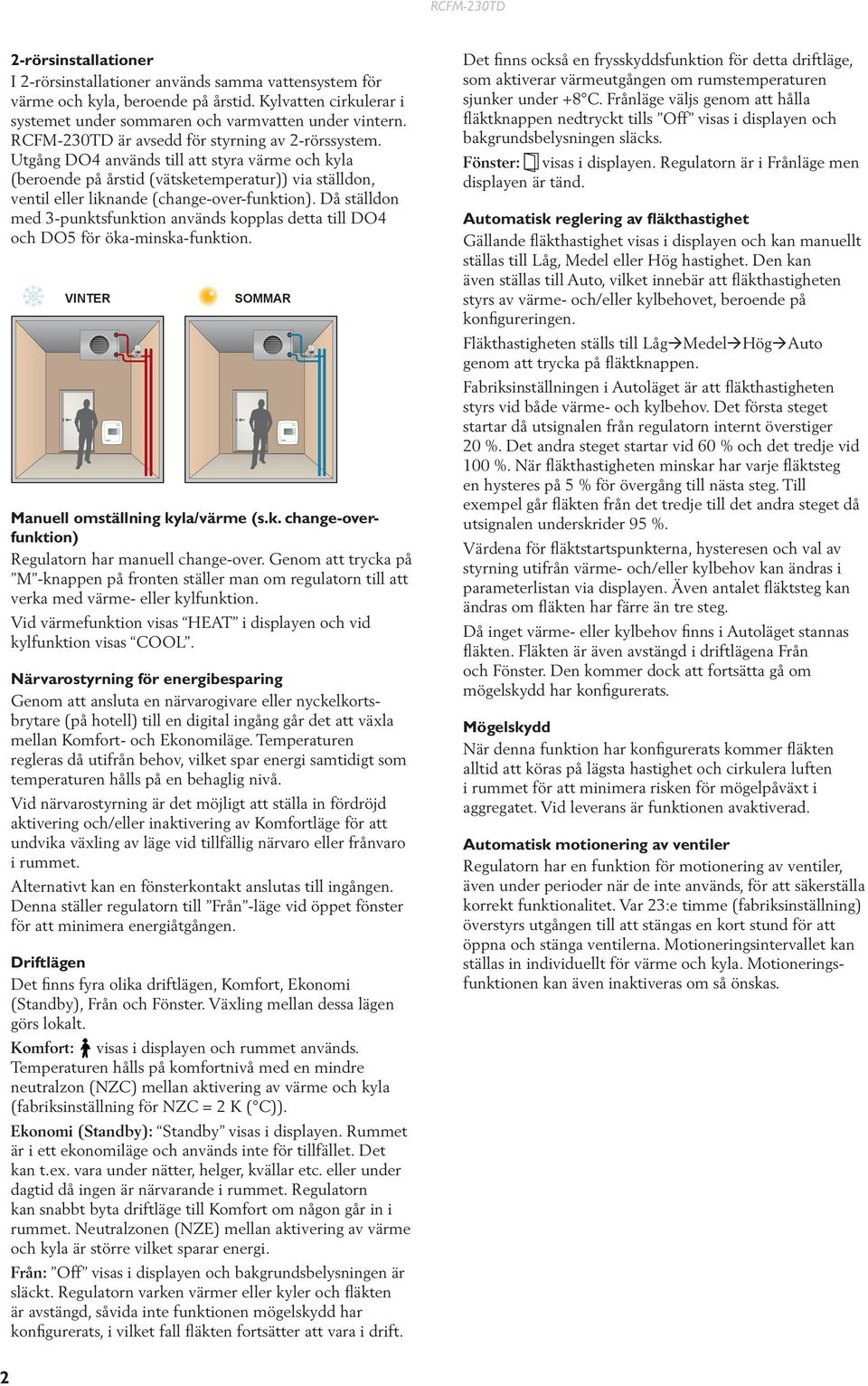 Då ställdon med 3-punktsfunktion används kopplas detta till DO4 och DO5 för öka-minska-funktion. VITER SOMMAR Manuell omställning kyla/värme (s.k. change-overfunktion) Regulatorn har manuell change-over.