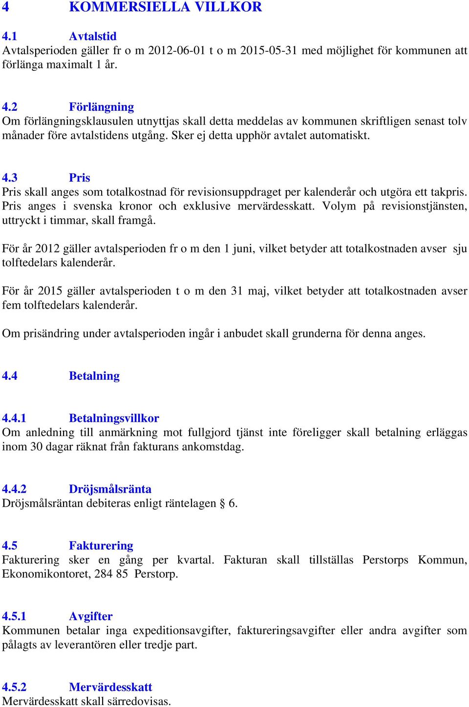 Pris anges i svenska kronor och exklusive mervärdesskatt. Volym på revisionstjänsten, uttryckt i timmar, skall framgå.