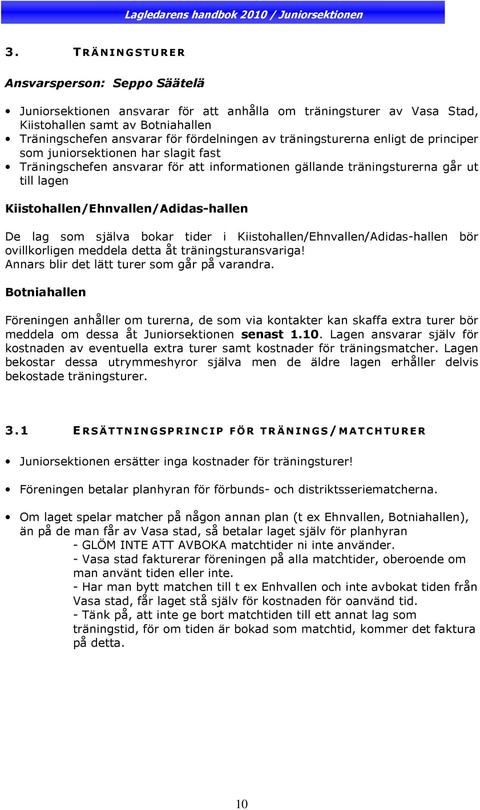 De lag som själva bokar tider i Kiistohallen/Ehnvallen/Adidas-hallen bör ovillkorligen meddela detta åt träningsturansvariga! Annars blir det lätt turer som går på varandra.