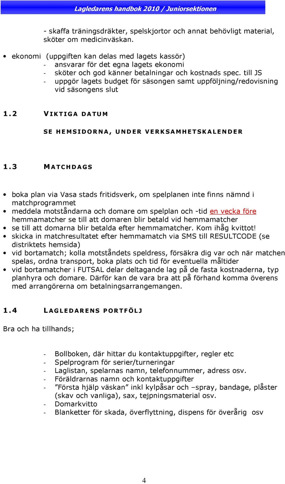 till JS - uppgör lagets budget för säsongen samt uppföljning/redovisning vid säsongens slut 1.2 VIKTIGA DATU M SE HE M SID OR NA, U ND ER VERKSA M HETSKALEND ER 1.