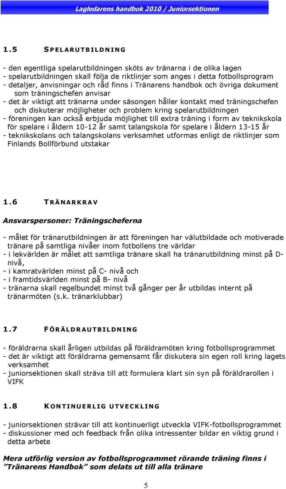 kring spelarutbildningen - föreningen kan också erbjuda möjlighet till extra träning i form av teknikskola för spelare i åldern 10-12 år samt talangskola för spelare i åldern 13-15 år - teknikskolans