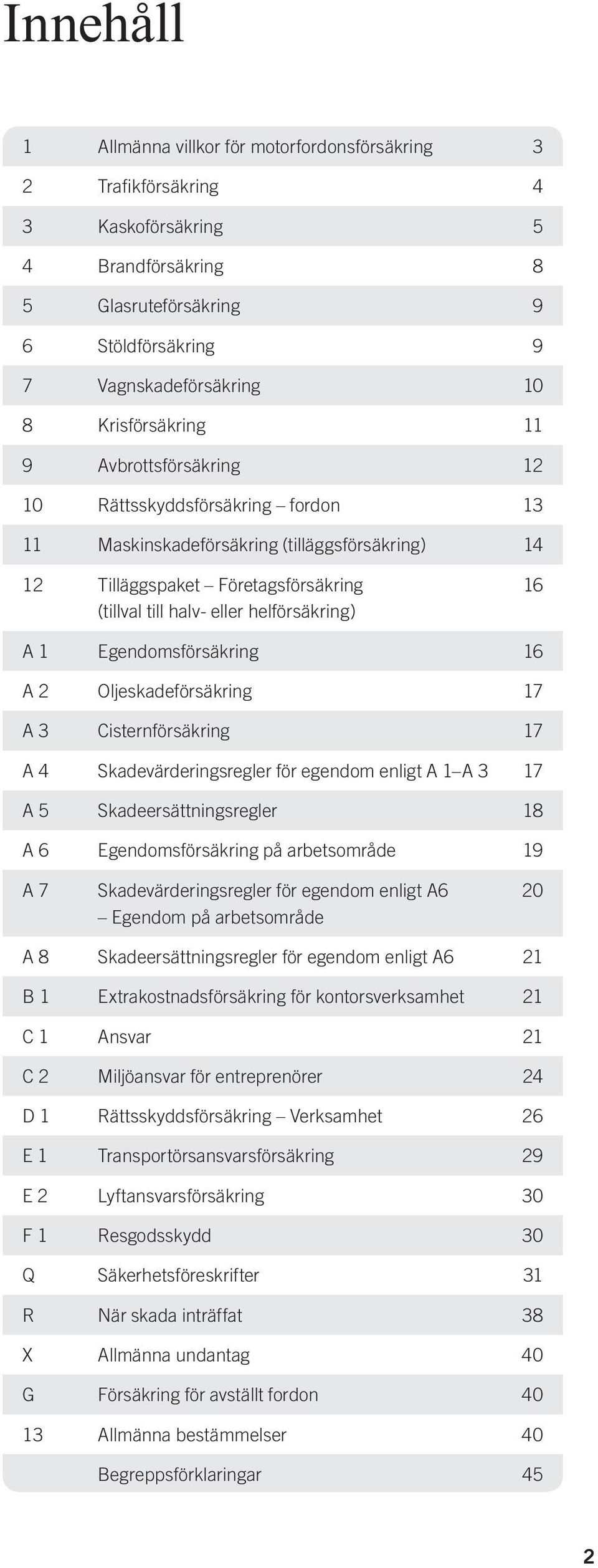 helförsäkring) 16 A 1 Egendomsförsäkring 16 A 2 Oljeskadeförsäkring 17 A 3 Cisternförsäkring 17 A 4 Skadevärderingsregler för egendom enligt A 1 A 3 17 A 5 Skadeersättningsregler 18 A 6