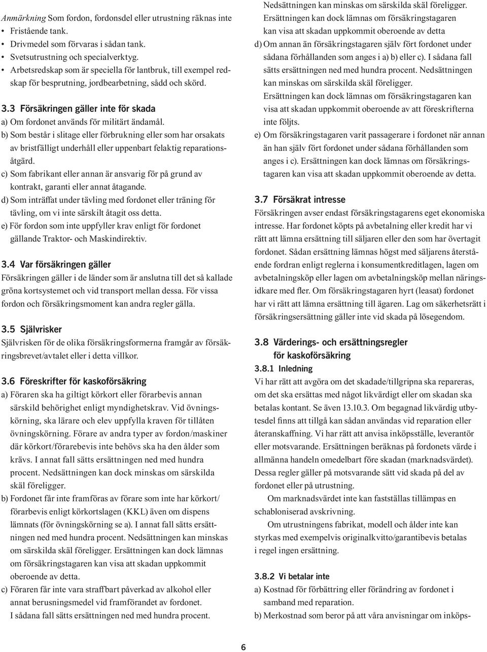 b) Som består i slitage eller förbrukning eller som har orsakats av bristfälligt underhåll eller uppenbart felaktig reparationsåtgärd.