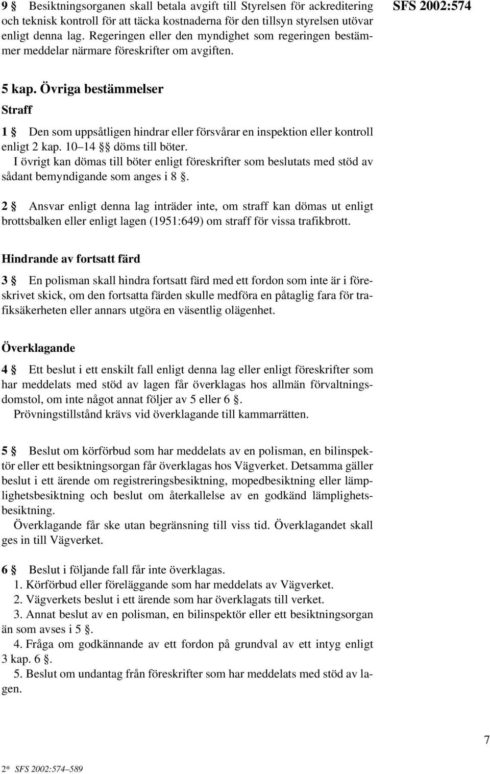 Övriga bestämmelser Straff 1 Den som uppsåtligen hindrar eller försvårar en inspektion eller kontroll enligt 2 kap. 10 14 döms till böter.