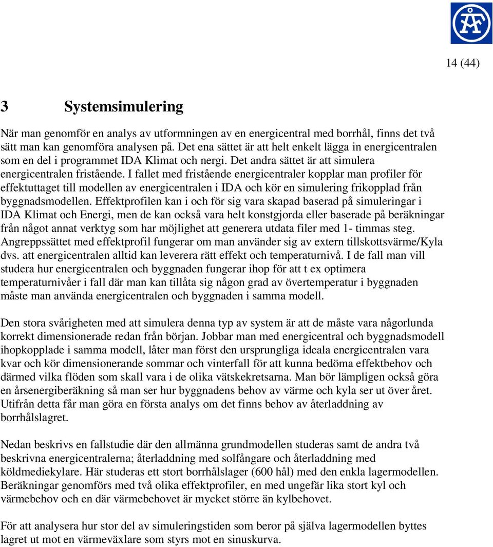 I fallet med fristående energicentraler kopplar man profiler för effektuttaget till modellen av energicentralen i IDA och kör en simulering frikopplad från byggnadsmodellen.