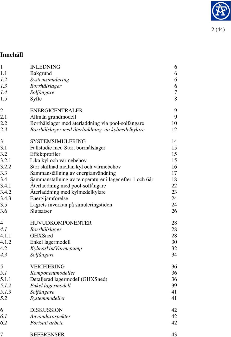 2.1 Lika kyl och värmebehov 15 3.2.2 Stor skillnad mellan kyl och värmebehov 16 3.3 Sammanställning av energianvändning 17 3.4 Sammanställning av temperaturer i lager efter 1 och 6år 18 3.4.1 Återladdning med pool-solfångare 22 3.