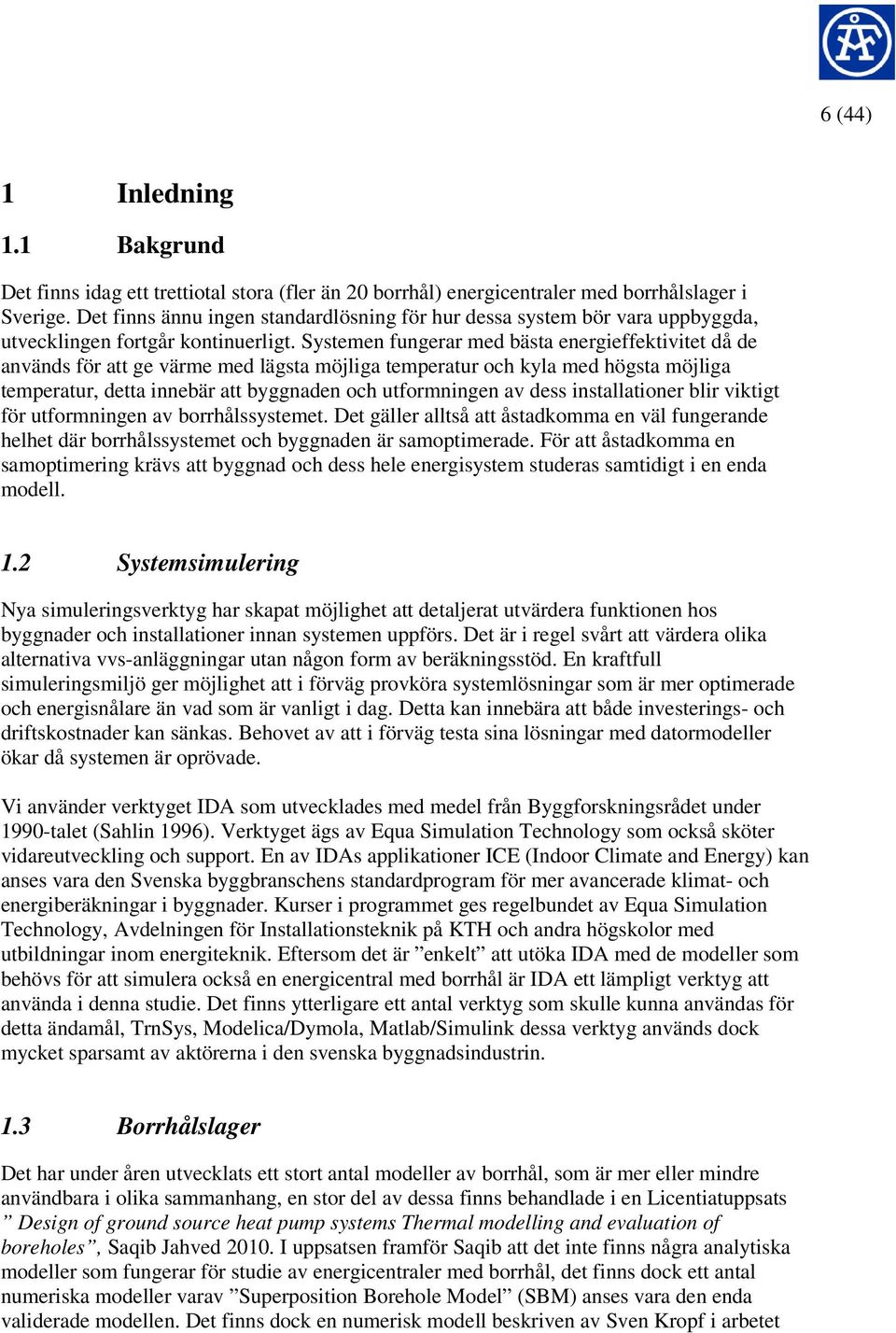 Systemen fungerar med bästa energieffektivitet då de används för att ge värme med lägsta möjliga temperatur och kyla med högsta möjliga temperatur, detta innebär att byggnaden och utformningen av