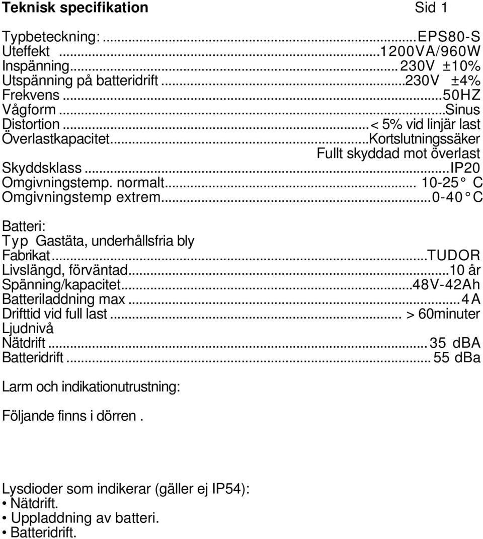 ..0-40 C Batteri: Typ astäta, underhållsfria bly Fabrikat...TUDOR Livslängd, förväntad...0 år Spänning/kapacitet...48V-4Ah Batteriladdning max...4a Drifttid vid full last.