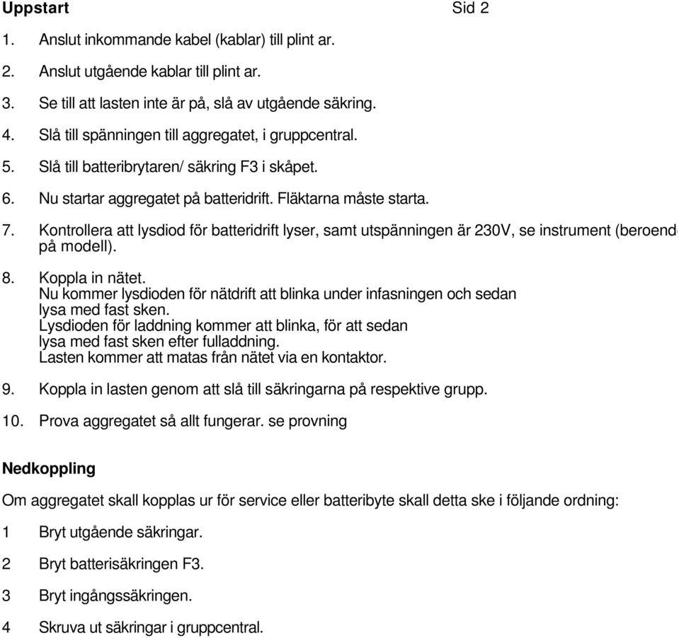 Kontrollera att lysdiod för batteridrift lyser, samt utspänningen är 30V, se instrument (beroende på modell). 8. Koppla in nätet.