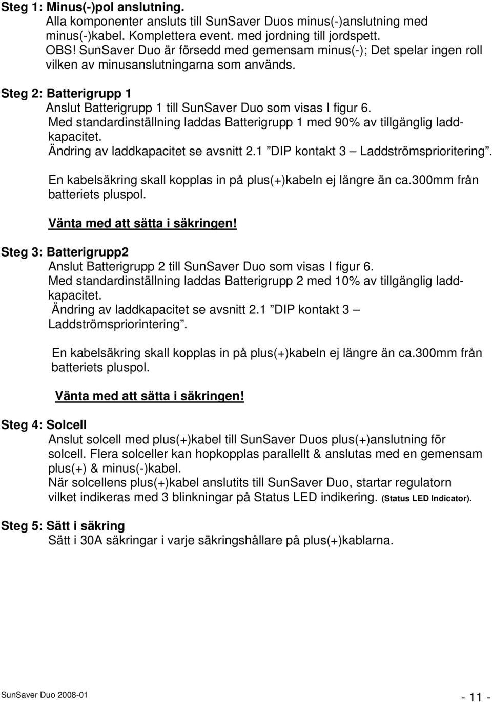 Med standardinställning laddas Batterigrupp 1 med 90% av tillgänglig laddkapacitet. Ändring av laddkapacitet se avsnitt 2.1 DIP kontakt 3 Laddströmsprioritering.