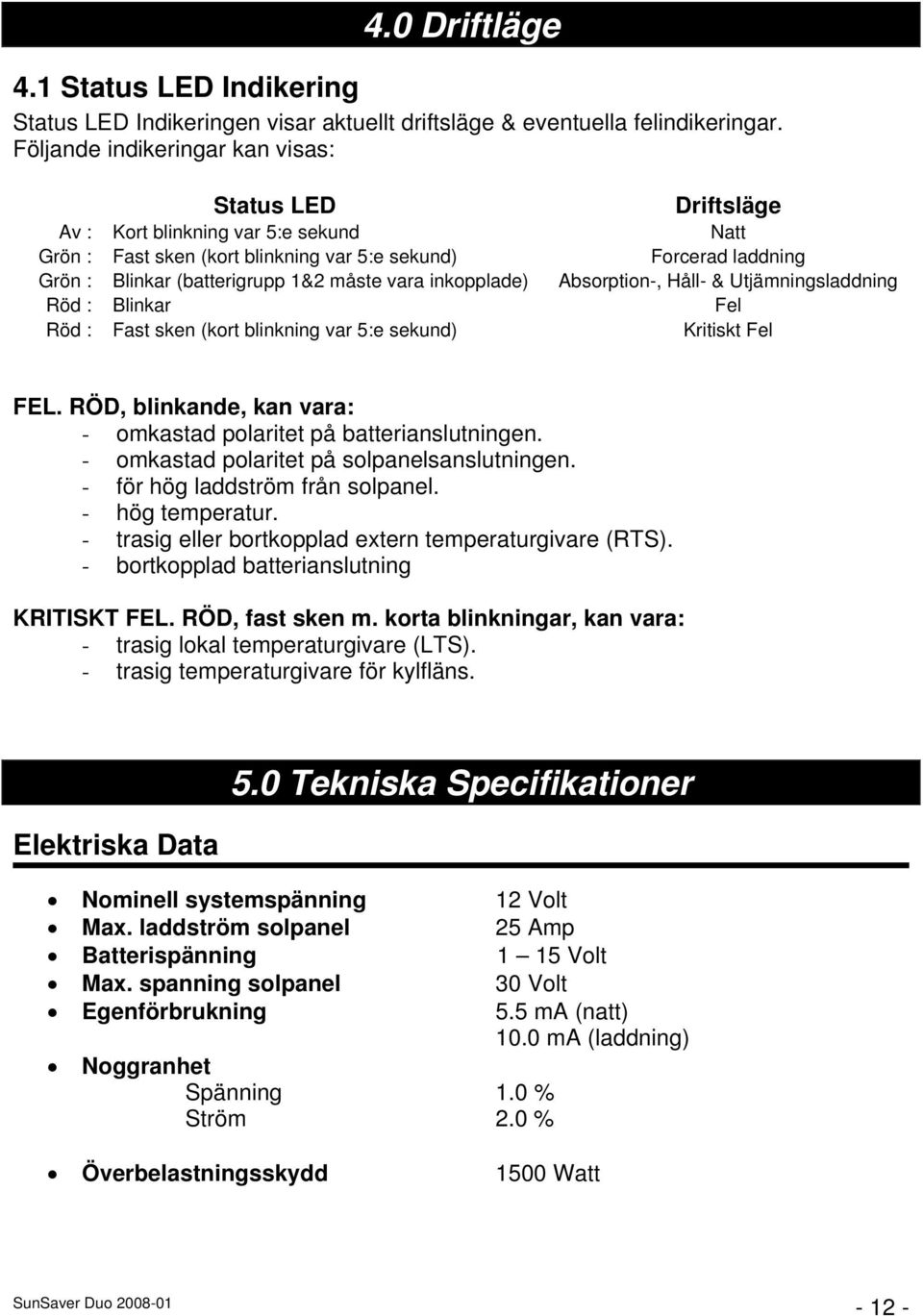 måste vara inkopplade) Absorption-, Håll- & Utjämningsladdning Röd : Blinkar Fel Röd : Fast sken (kort blinkning var 5:e sekund) Kritiskt Fel FEL.