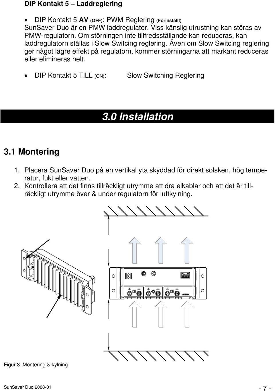 Även om Slow Switcing reglering ger något lägre effekt på regulatorn, kommer störningarna att markant reduceras eller elimineras helt. DIP Kontakt 5 TILL (ON): Slow Switching Reglering 3.