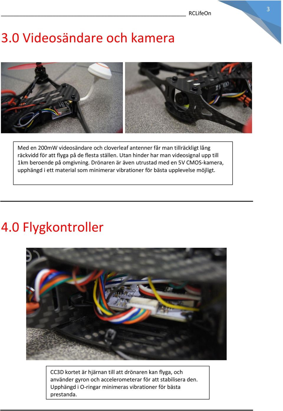 Drönaren är även utrustad med en 5V CMOS-kamera, upphängd i ett material som minimerar vibrationer för bästa upplevelse möjligt. 4.