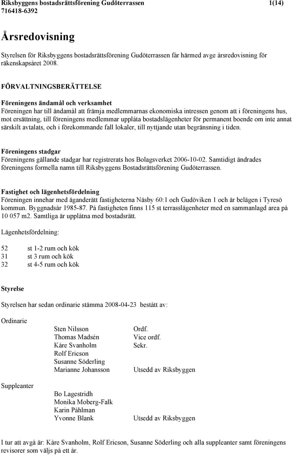 medlemmar upplåta bostadslägenheter för permanent boende om inte annat särskilt avtalats, och i förekommande fall lokaler, till nyttjande utan begränsning i tiden.