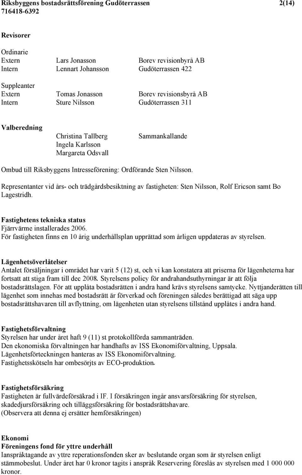 Nilsson. Representanter vid års- och trädgårdsbesiktning av fastigheten: Sten Nilsson, Rolf Ericson samt Bo Lagestridh. Fastighetens tekniska status Fjärrvärme installerades 2006.