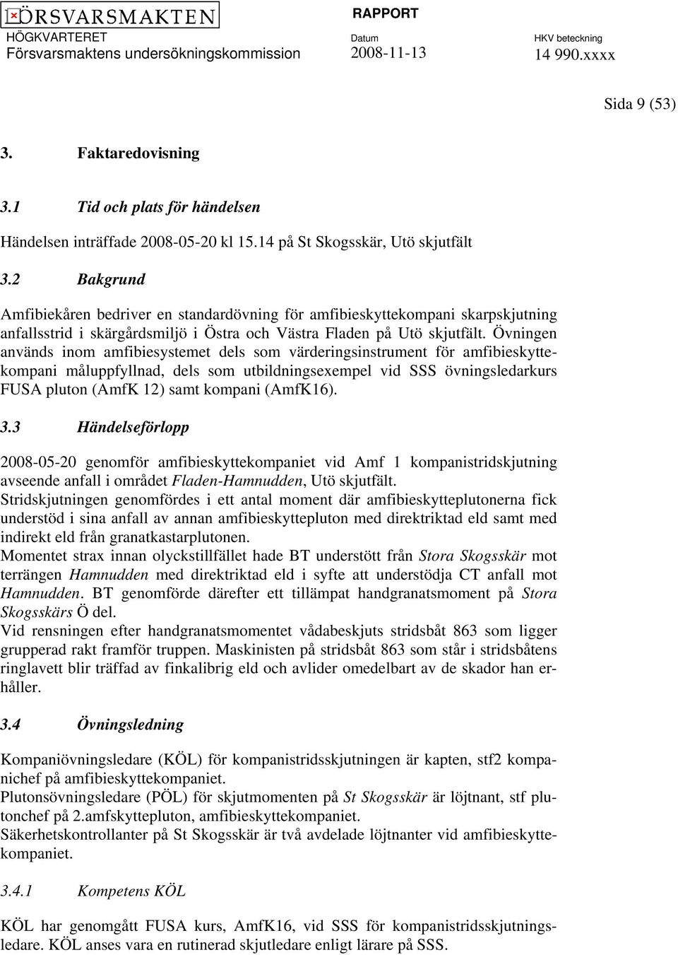 Övningen används inom amfibiesystemet dels som värderingsinstrument för amfibieskyttekompani måluppfyllnad, dels som utbildningsexempel vid SSS övningsledarkurs FUSA pluton (AmfK 12) samt kompani