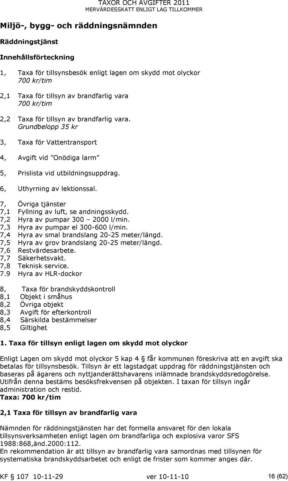 7, Övriga tjänster 7,1 Fyllning av luft, se andningsskydd. 7,2 Hyra av pumpar 300 2000 l/min. 7,3 Hyra av pumpar el 300-600 l/min. 7,4 Hyra av smal brandslang 20-25 meter/längd.