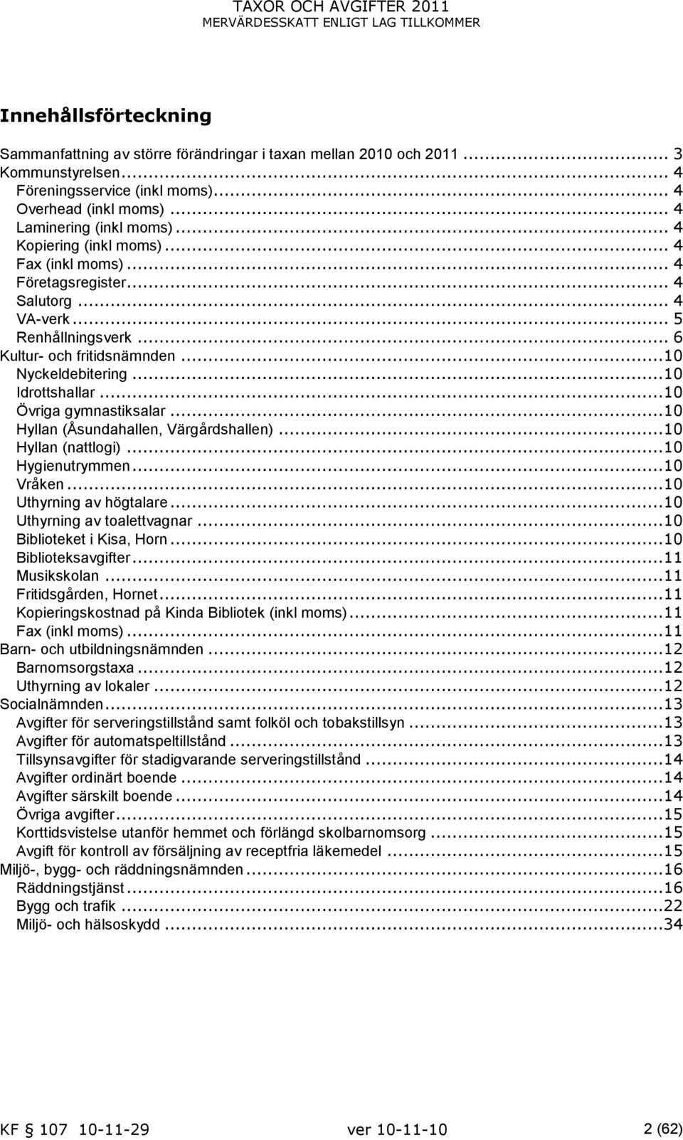 ..10 Övriga gymnastiksalar...10 Hyllan (Åsundahallen, Värgårdshallen)...10 Hyllan (nattlogi)...10 Hygienutrymmen...10 Vråken...10 Uthyrning av högtalare...10 Uthyrning av toalettvagnar.