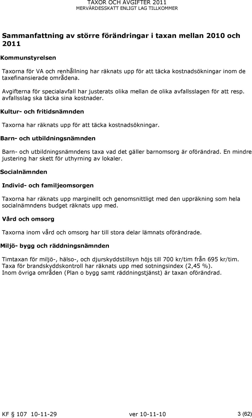 Kultur- och fritidsnämnden Taxorna har räknats upp för att täcka kostnadsökningar. Barn- och utbildningsnämnden Barn- och utbildningsnämndens taxa vad det gäller barnomsorg är oförändrad.