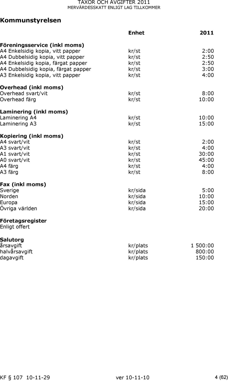A4 kr/st 10:00 Laminering A3 kr/st 15:00 Kopiering (inkl moms) A4 svart/vit kr/st 2:00 A3 svart/vit kr/st 4:00 A1 svart/vit kr/st 30:00 A0 svart/vit kr/st 45:00 A4 färg kr/st 4:00 A3 färg kr/st 8:00