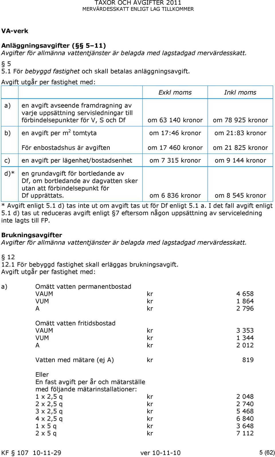 b) en avgift per m 2 tomtyta För enbostadshus är avgiften om 17:46 kronor om 17 460 kronor om 21:83 kronor om 21 825 kronor c) en avgift per lägenhet/bostadsenhet om 7 315 kronor om 9 144 kronor d)*