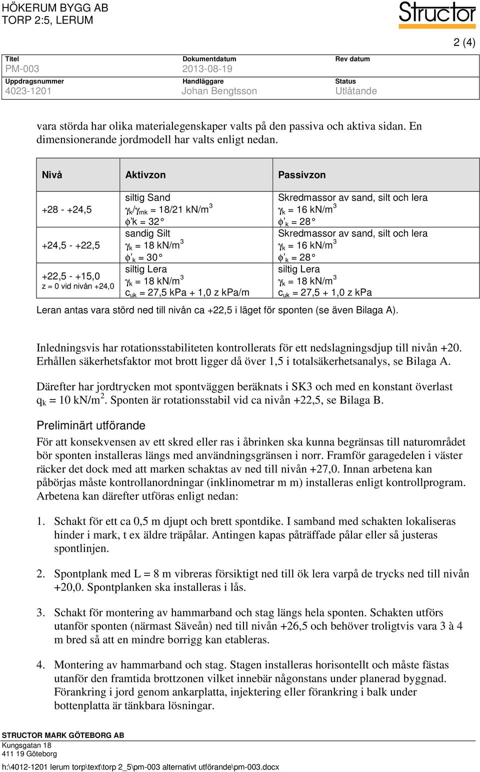 Nivå Aktivzon Passivzon +8 - +4, +4, - +, +, - +1, z = vid nivån +4, siltig Sand γ k /γ mk = 18/1 kn/m 3 φ k = 3 sandig Silt γ k = 18 kn/m 3 φ k = siltig Lera γ k = 18 kn/m 3 c uk = 7, kpa + 1, z