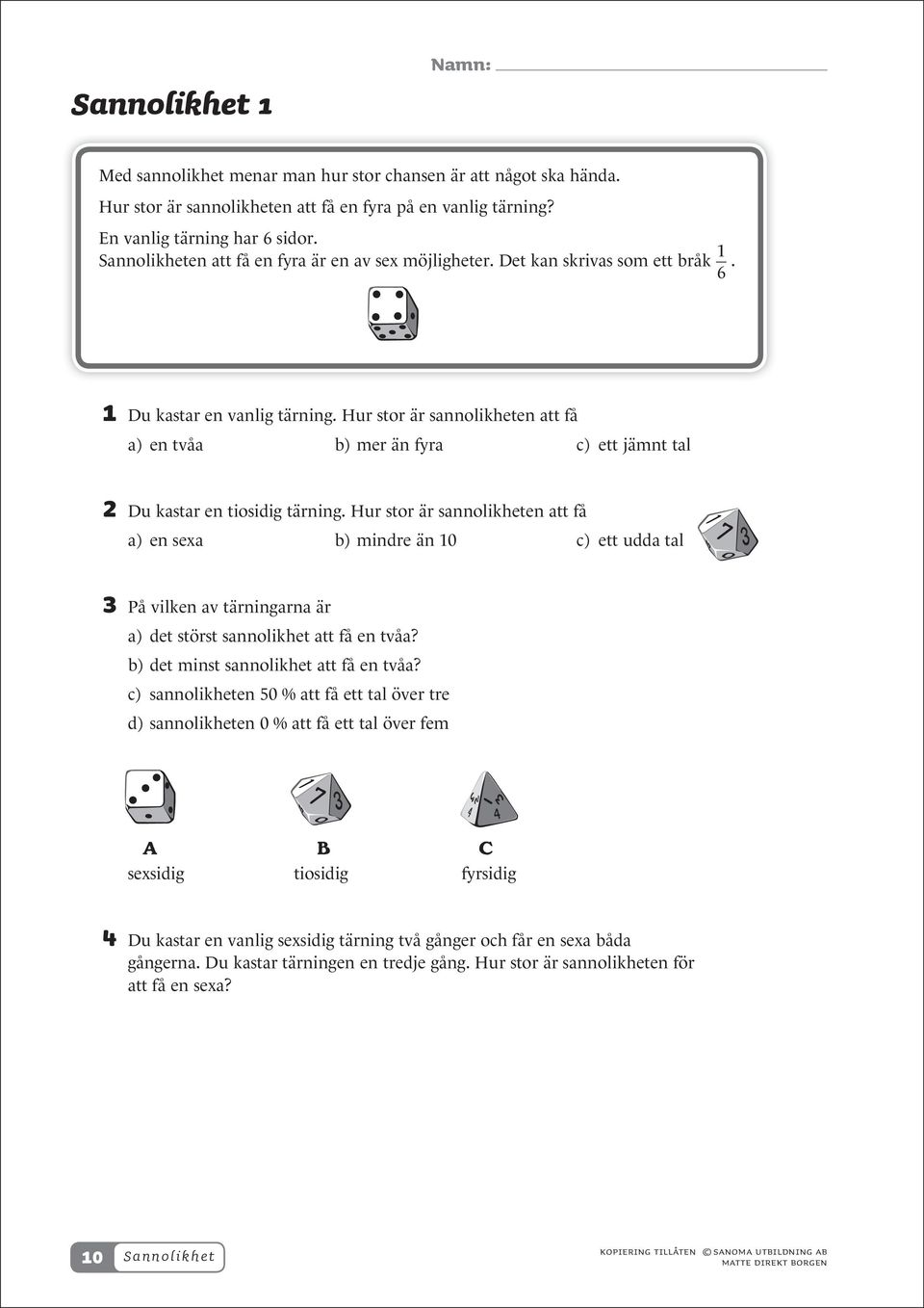 Hur stor är sannolikheten att få a) en tvåa b) mer än fyra c) ett jämnt tal Du kastar en tiosidig tärning.