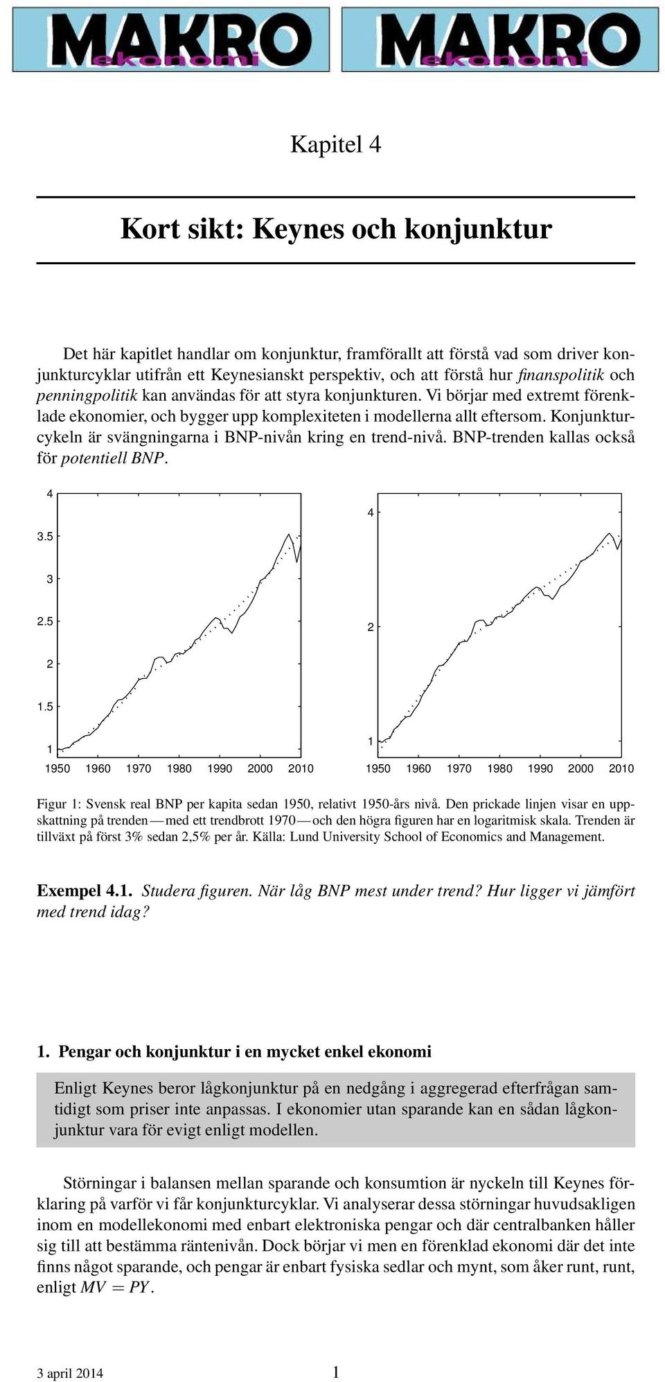 Konjunkturcykeln är svängningarna i BNP-nivån kring en trend-nivå. BNP-trenden kallas också för potentiell BNP. 4 4 3.5 3 2.5 2 2 1.