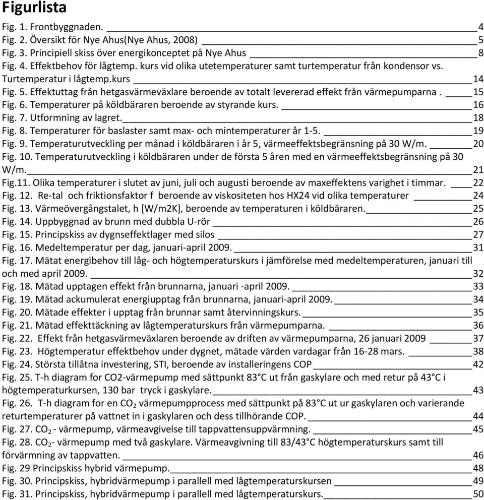 15 Fig. 6. Temperaturer på köldbäraren beroende av styrande kurs. 16 Fig. 7. Utformning av lagret. 18 Fig. 8. Temperaturer för baslaster samt max och mintemperaturer år 1 5. 19 Fig. 9.