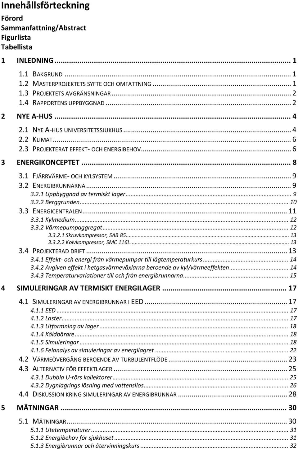 .. 9 3.2 ENERGIBRUNNARNA... 9 3.2.1 Uppbyggnad av termiskt lager... 9 3.2.2 Berggrunden... 10 3.3 ENERGICENTRALEN... 11 3.3.1 Kylmedium... 12 3.3.2 Värmepumpaggregat... 12 3.3.2.1 Skruvkompressor, SAB 85.