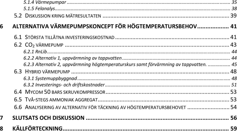 ... 45 6.3 HYBRID VÄRMEPUMP... 48 6.3.1 Systemuppbyggnad... 48 6.3.2 Investerings och driftskostnader... 51 6.4 MYCOM 50 BARS SKRUVKOMPRESSOR... 53 6.